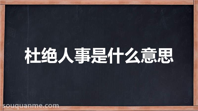 杜绝人事是什么意思 杜绝人事的拼音 杜绝人事的成语解释